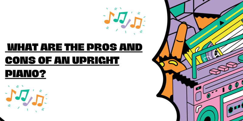 What are the pros and cons of an upright piano?