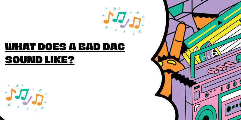 What does a bad DAC sound like?