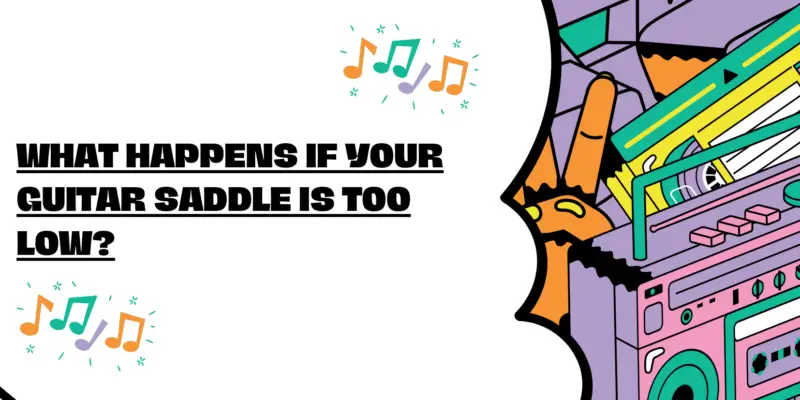What Happens If Your Guitar Saddle Is Too Low?