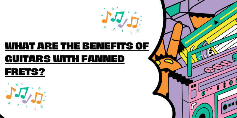 What are the benefits of guitars with fanned frets?
