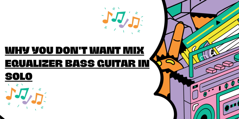 Why you don't want mix equalizer bass guitar in solo
