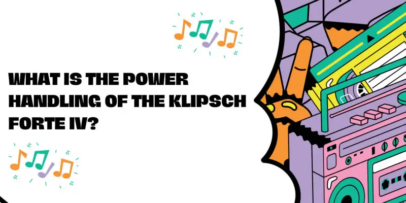 What is the power handling of the Klipsch Forte IV?