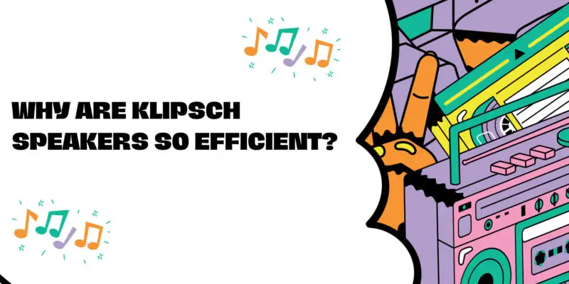 Why are Klipsch speakers so efficient?