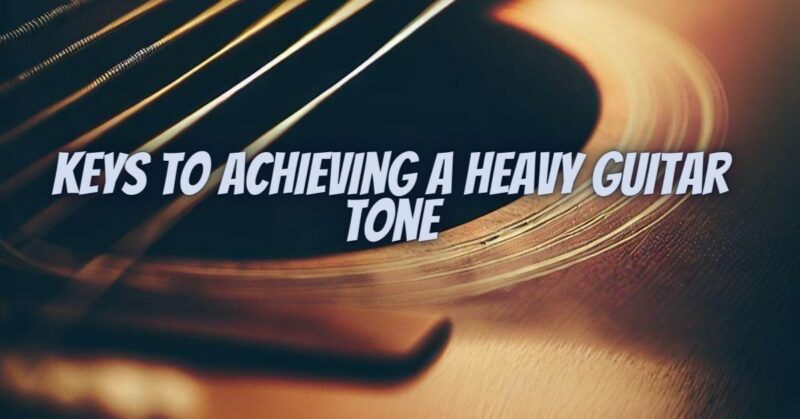 Keys to Achieving a Heavy Guitar Tone