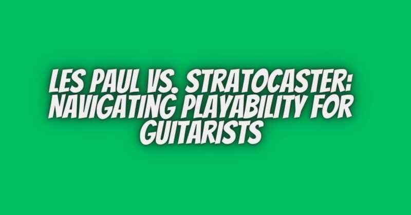 Les Paul vs. Stratocaster: Navigating Playability for Guitarists