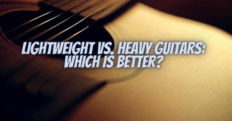 Lightweight vs. Heavy Guitars: Which Is Better?