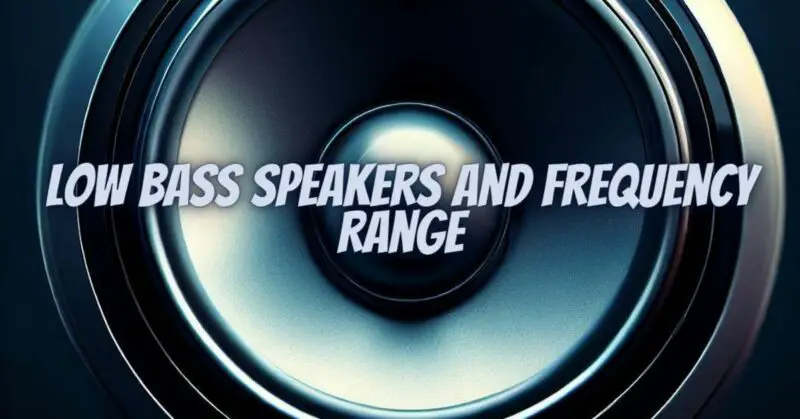 Low Bass Speakers and Frequency Range