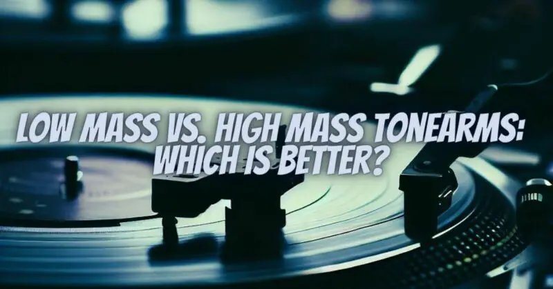 Low Mass vs. High Mass Tonearms: Which Is Better?