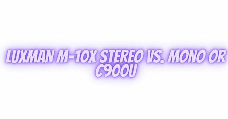 Luxman M-10X Stereo vs. Mono or C900U