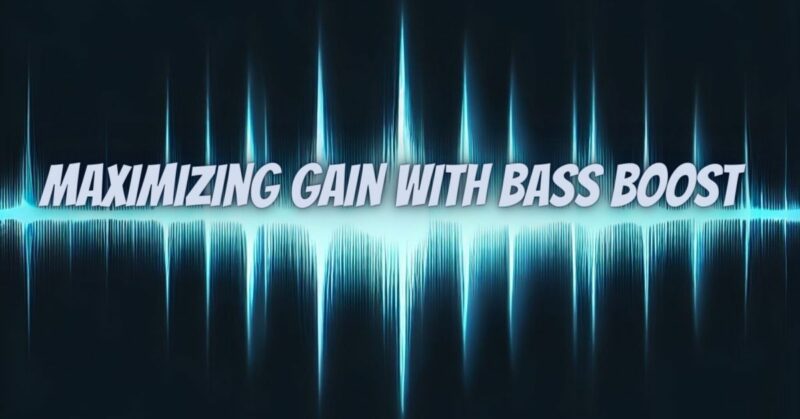Maximizing Gain with Bass Boost