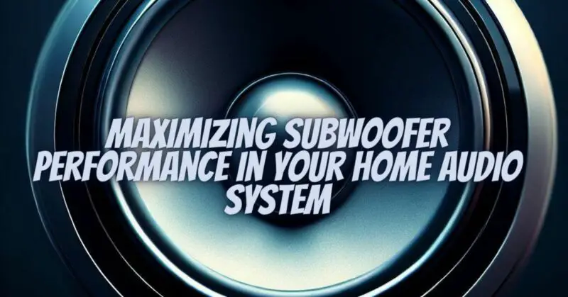 Maximizing Subwoofer Performance in Your Home Audio System