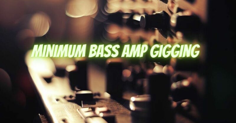 Minimum bass amp gigging
