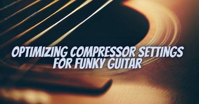 Optimizing Compressor Settings for Funky Guitar