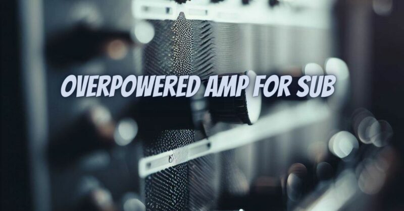 Overpowered amp for sub