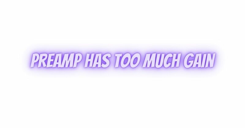 Preamp has too much gain