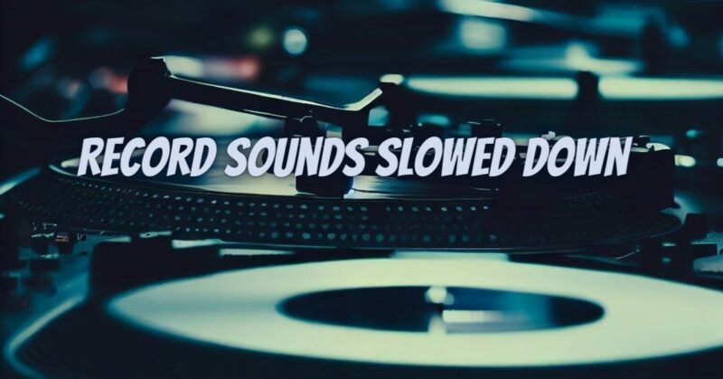 Record sounds slowed down