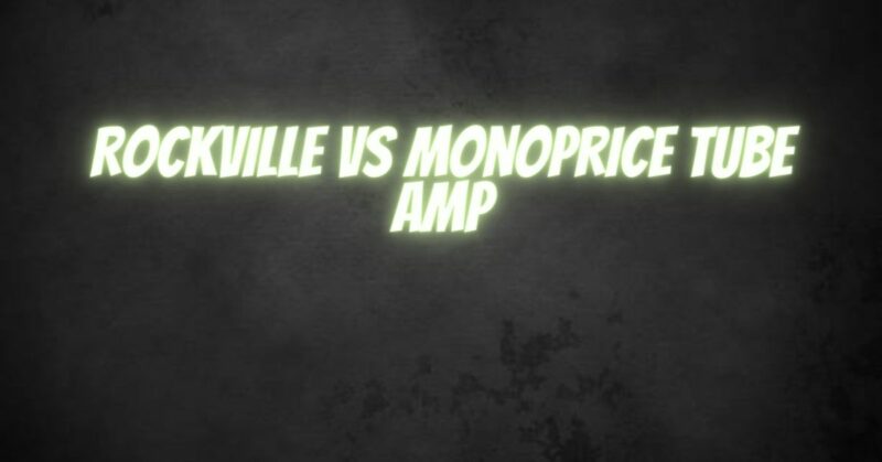 Rockville vs Monoprice Tube Amp