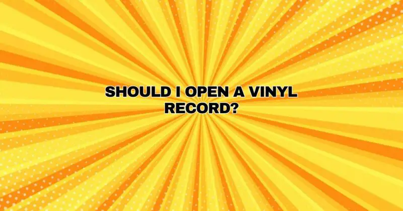 ﻿SHOULD I OPEN A VINYL RECORD?