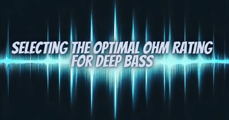 Selecting the Optimal Ohm Rating for Deep Bass
