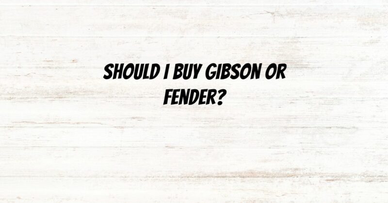 Should I buy Gibson or Fender?