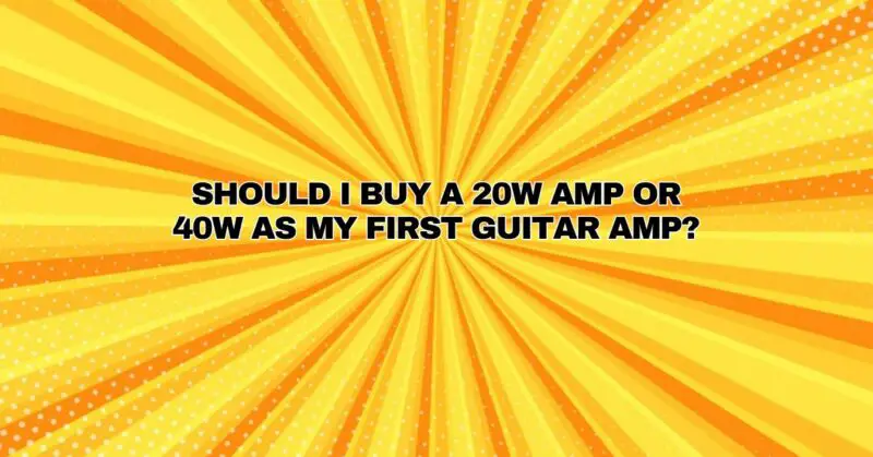 Should I buy a 20w amp or 40w as my first guitar amp?
