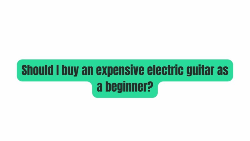 Should I buy an expensive electric guitar as a beginner? - All For ...