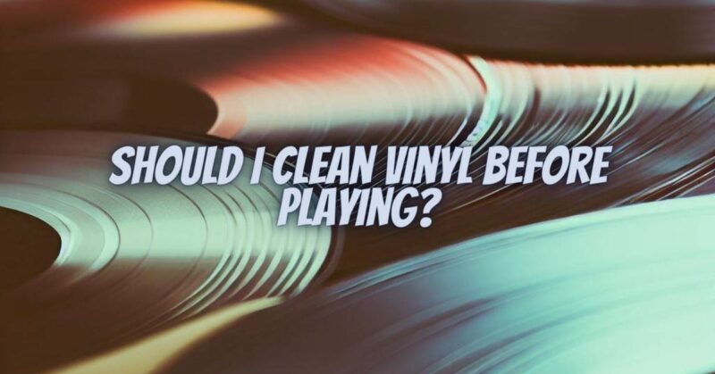 Should I clean vinyl before playing?