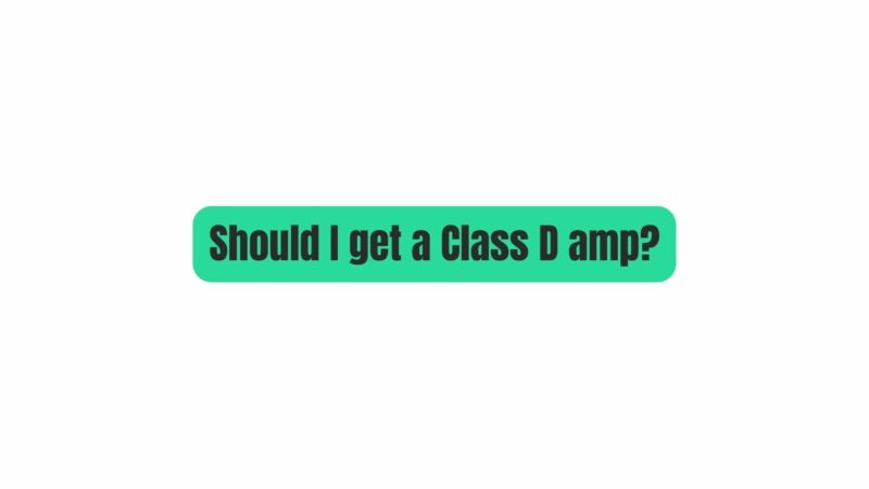 Should I get a Class D amp?