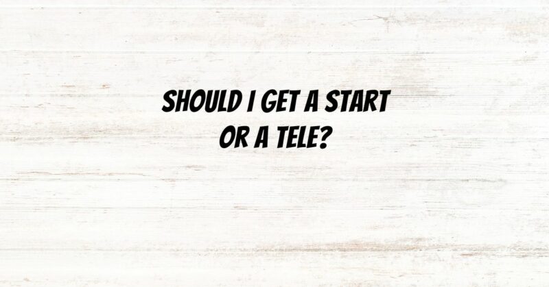 Should I get a start or a Tele?