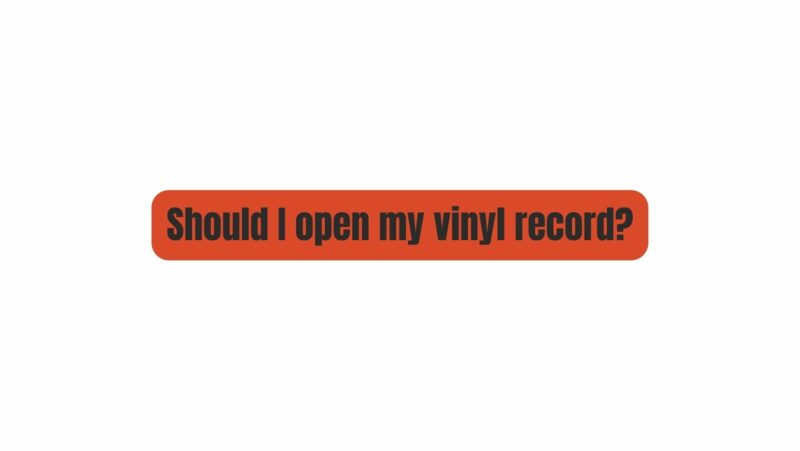 Should I open my vinyl record?