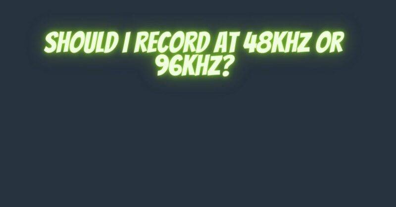 Should I record at 48kHz or 96kHz?