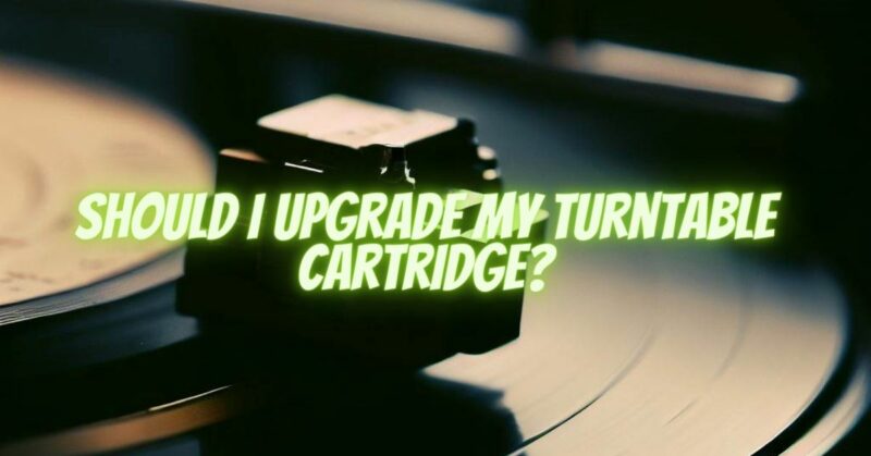 Should I upgrade my turntable cartridge?