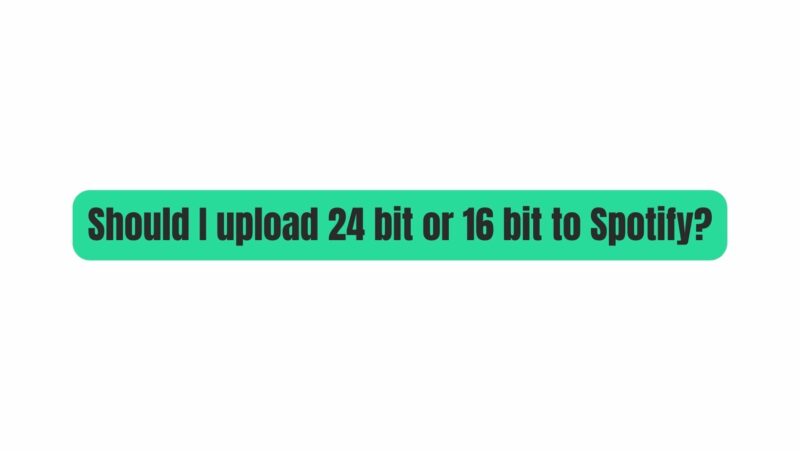 Should I upload 24 bit or 16 bit to Spotify?