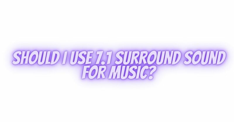 Should I use 7.1 surround sound for music?