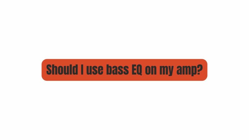 Should I use bass EQ on my amp?