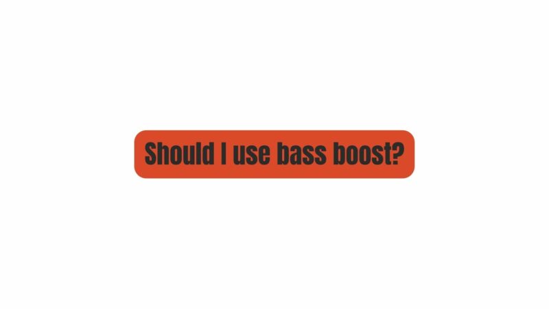 Should I use bass boost?