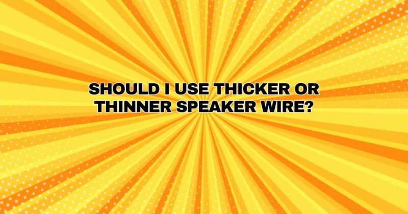 Should I use thicker or thinner speaker wire?