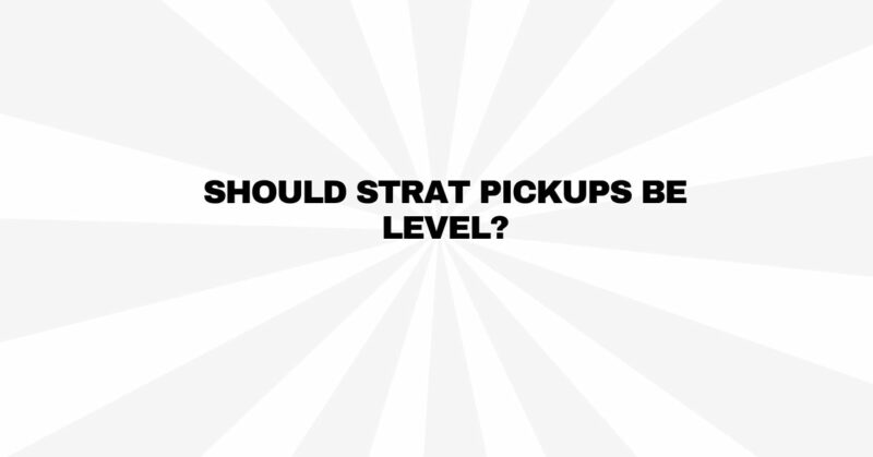 Should Strat pickups be level?