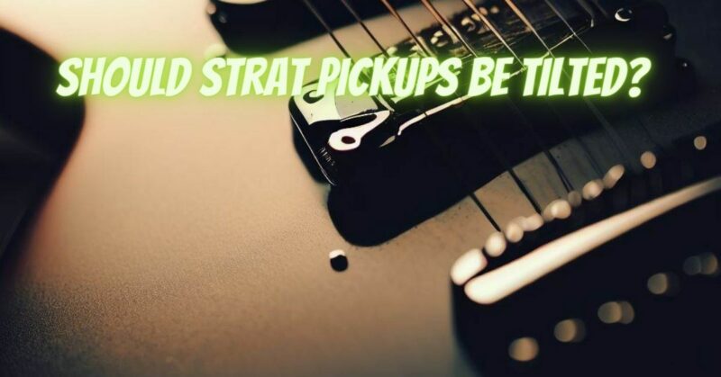 Should Strat pickups be tilted?