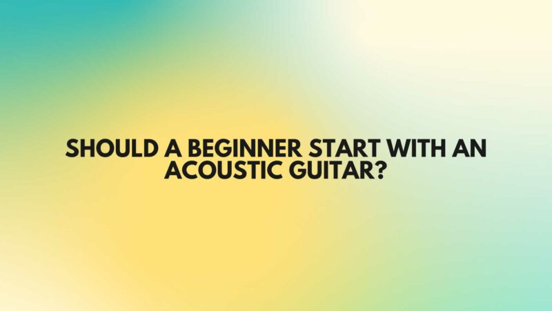 Should a beginner start with an acoustic guitar?
