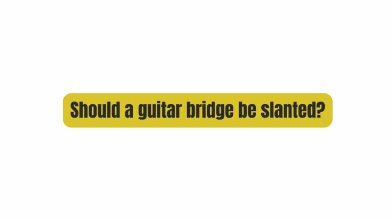 Should a guitar bridge be slanted?