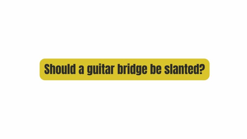 Should a guitar bridge be slanted?
