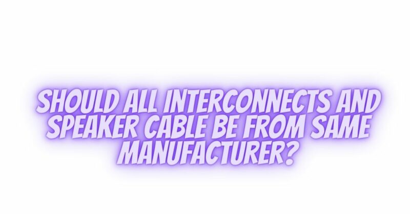Should all interconnects and speaker cable be from same manufacturer?