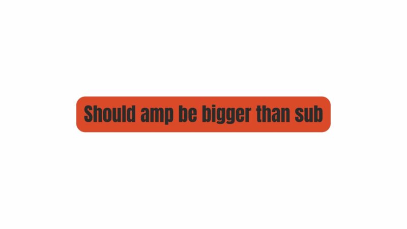 Should amp be bigger than sub
