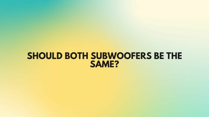 Should both subwoofers be the same?