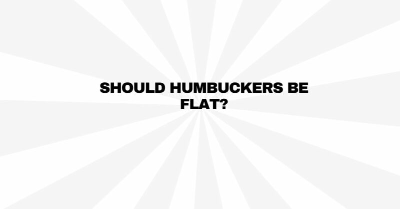 Should humbuckers be flat?
