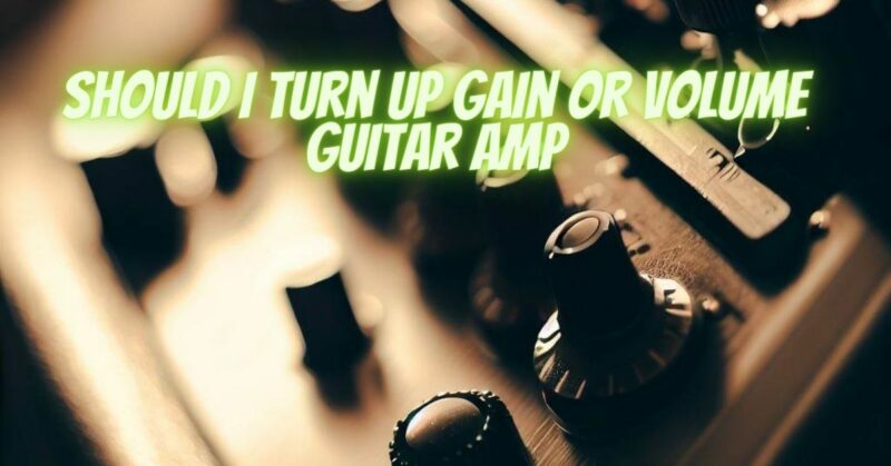 Should i turn up gain or volume guitar amp