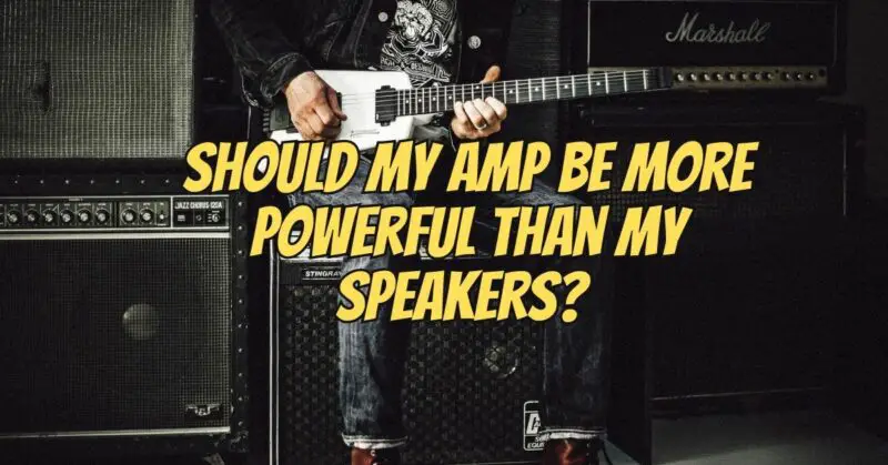 Should my amp be more powerful than my speakers?
