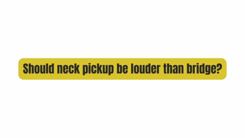 Should neck pickup be louder than bridge?
