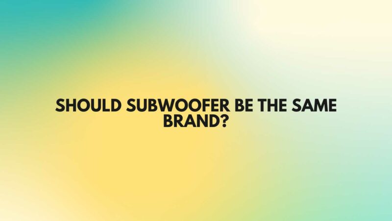 Should subwoofer be the same brand?